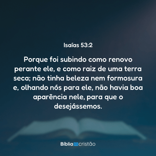 Isaías 53:2 - Porque foi subindo como renovo perante ele, e como raiz ...